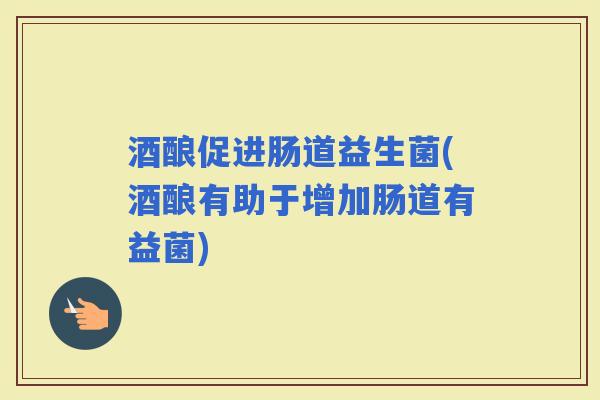 酒酿促进肠道益生菌(酒酿有助于增加肠道有益菌) 酒酿促进肠道益生菌(酒酿有助于增加肠道有益菌)