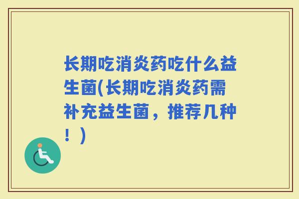 长期吃药吃什么益生菌(长期吃药需补充益生菌,推荐几种!) 长期吃药吃什么益生菌(长期吃药需补充益生菌,推荐几种!)