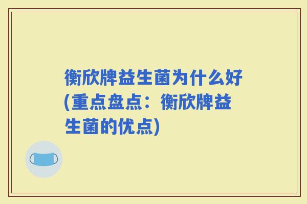衡欣牌益生菌为什么好(重点盘点:衡欣牌益生菌的优点) 衡欣牌益生菌为什么好(重点盘点:衡欣牌益生菌的优点)
