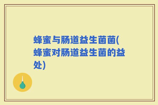 蜂蜜与肠道益生菌菌(蜂蜜对肠道益生菌的益处) 蜂蜜与肠道益生菌菌(蜂蜜对肠道益生菌的益处)