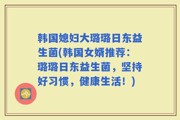 韩国媳妇大璐璐日东益生菌(韩国女婿推荐:璐璐日东益生菌,坚持好习惯,健康生活!) 韩国媳妇大璐璐日东益生菌(韩国女婿推荐:璐璐日东益生菌,坚持好习惯,健康生活!)