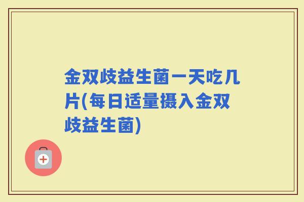 金双歧益生菌一天吃几片(每日适量摄入金双歧益生菌)