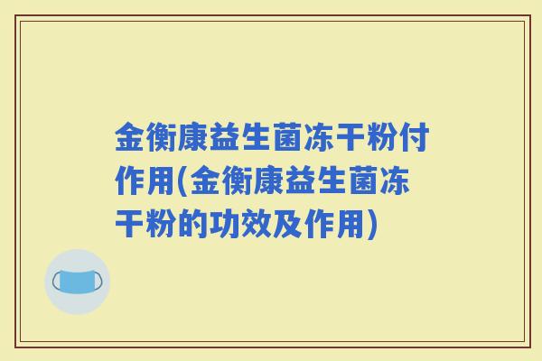 金衡康益生菌冻干粉付作用(金衡康益生菌冻干粉的功效及作用)