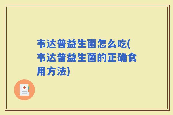 韦达普益生菌怎么吃(韦达普益生菌的正确食用方法) 韦达普益生菌怎么吃(韦达普益生菌的正确食用方法)