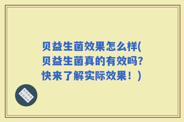 贝益生菌效果怎么样(贝益生菌真的有效吗?快来了解实际效果!) 贝益生菌效果怎么样(贝益生菌真的有效吗?快来了解实际效果!)