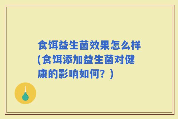 食饵益生菌效果怎么样(食饵添加益生菌对健康的影响如何？)