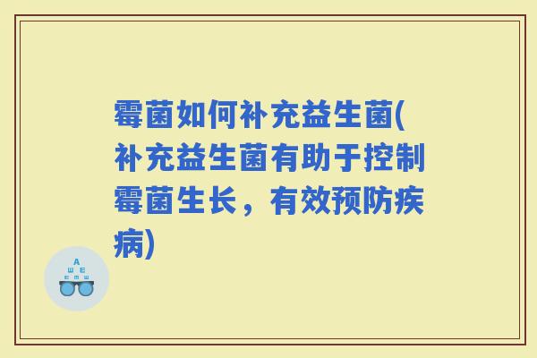 霉菌如何补充益生菌(补充益生菌有助于控制霉菌生长，有效)
