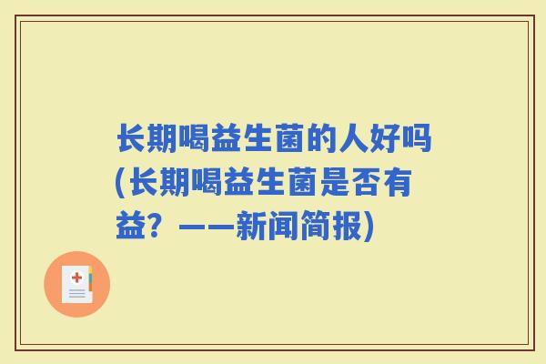 长期喝益生菌的人好吗(长期喝益生菌是否有益?——新闻简报) 长期喝益生菌的人好吗(长期喝益生菌是否有益?——新闻简报)
