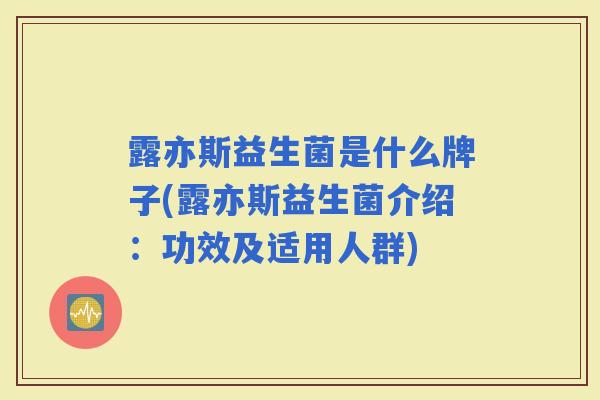 露亦斯益生菌是什么牌子(露亦斯益生菌介绍：功效及适用人群)