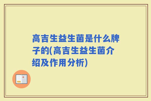 高吉生益生菌是什么牌子的(高吉生益生菌介绍及作用分析)