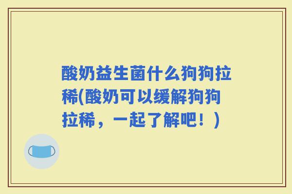 酸奶益生菌什么狗狗拉稀(酸奶可以缓解狗狗拉稀,一起了解吧!) 酸奶益生菌什么狗狗拉稀(酸奶可以缓解狗狗拉稀,一起了解吧!)