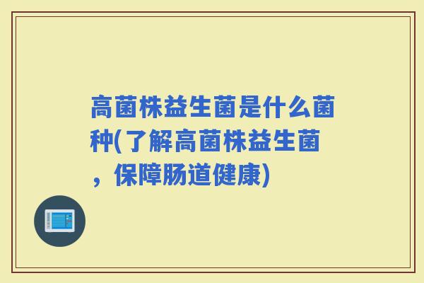 高菌株益生菌是什么菌种(了解高菌株益生菌，保障肠道健康)