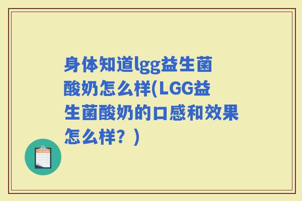 身体知道lgg益生菌酸奶怎么样(LGG益生菌酸奶的口感和效果怎么样?) 身体知道lgg益生菌酸奶怎么样(LGG益生菌酸奶的口感和效果怎么样?)