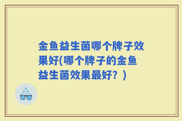 金鱼益生菌哪个牌子效果好(哪个牌子的金鱼益生菌效果好？)