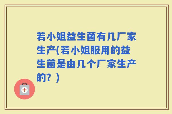若小姐益生菌有几厂家生产(若小姐服用的益生菌是由几个厂家生产的?) 若小姐益生菌有几厂家生产(若小姐服用的益生菌是由几个厂家生产的?)