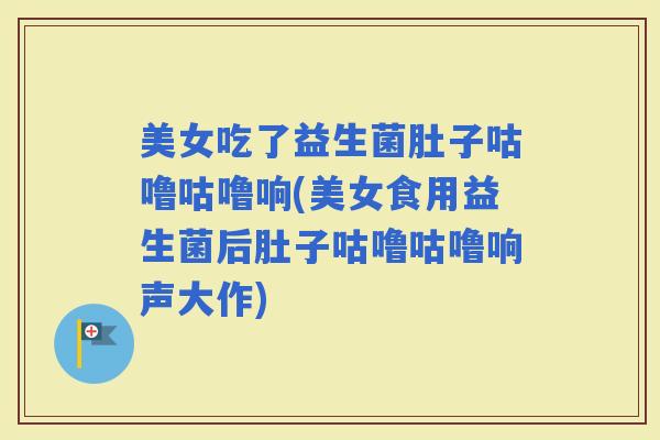 美女吃了益生菌肚子咕噜咕噜响(美女食用益生菌后肚子咕噜咕噜响声大作)
