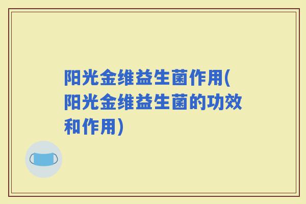 阳光金维益生菌作用(阳光金维益生菌的功效和作用)
