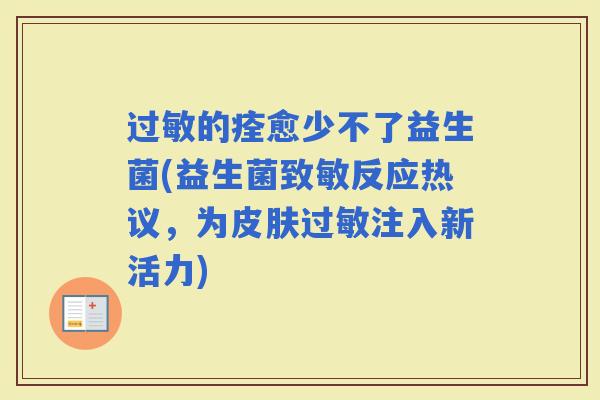 的痊愈少不了益生菌(益生菌致敏反应热议,为注入新活力) 的痊愈少不了益生菌(益生菌致敏反应热议,为注入新活力)