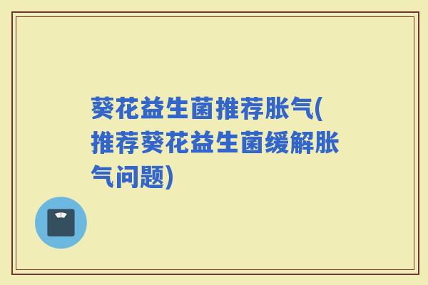 葵花益生菌推荐(推荐葵花益生菌缓解问题)