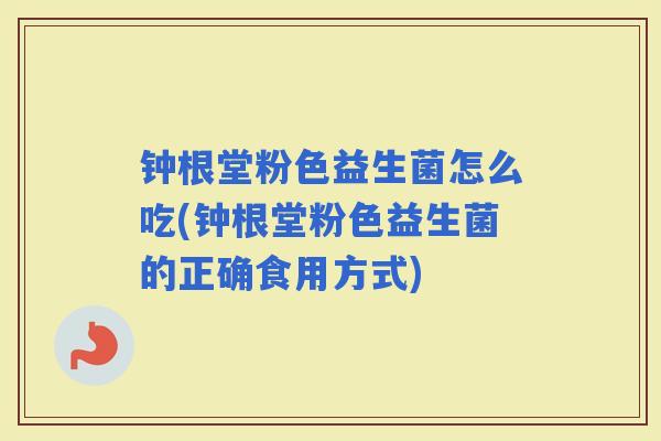 钟根堂粉色益生菌怎么吃(钟根堂粉色益生菌的正确食用方式) 钟根堂粉色益生菌怎么吃(钟根堂粉色益生菌的正确食用方式)