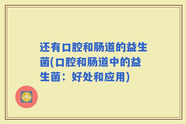 还有口腔和肠道的益生菌(口腔和肠道中的益生菌：好处和应用)