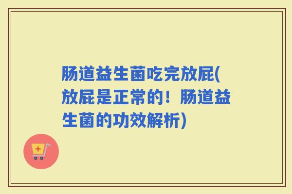肠道益生菌吃完放屁(放屁是正常的!肠道益生菌的功效解析) 肠道益生菌吃完放屁(放屁是正常的!肠道益生菌的功效解析)
