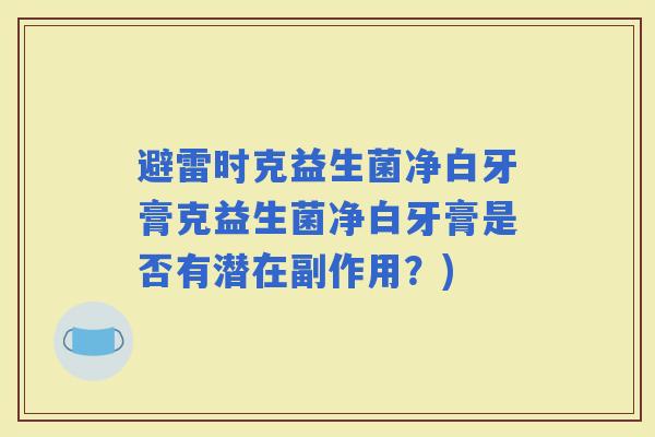 避雷时克益生菌净白牙膏克益生菌净白牙膏是否有潜在副作用？)