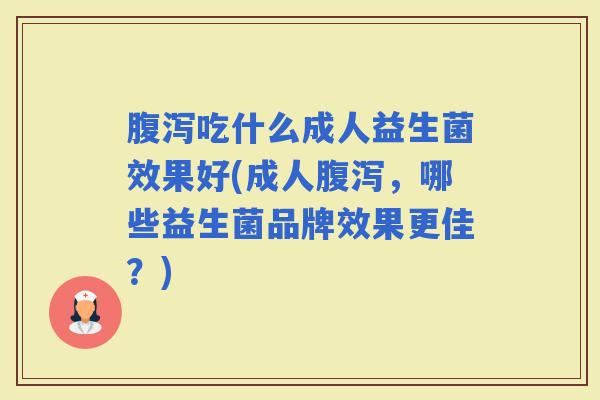 吃什么成人益生菌效果好(成人，哪些益生菌品牌效果更佳？)