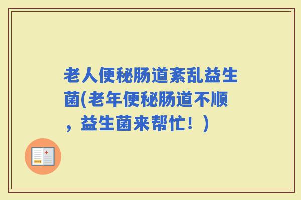 老人肠道紊乱益生菌(老年肠道不顺，益生菌来帮忙！)