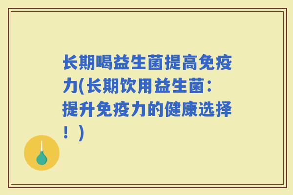 长期喝益生菌提高力(长期饮用益生菌:提升力的健康选择!) 长期喝益生菌提高力(长期饮用益生菌:提升力的健康选择!)