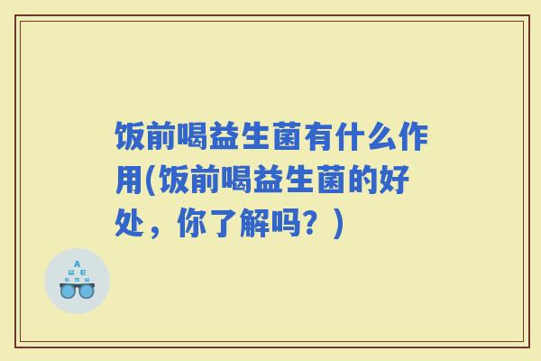 饭前喝益生菌有什么作用(饭前喝益生菌的好处，你了解吗？)