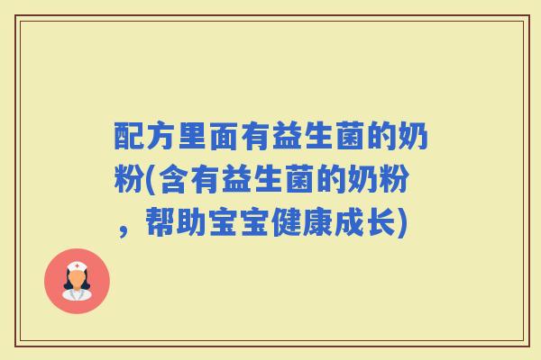 配方里面有益生菌的奶粉(含有益生菌的奶粉,帮助宝宝健康成长) 配方里面有益生菌的奶粉(含有益生菌的奶粉,帮助宝宝健康成长)