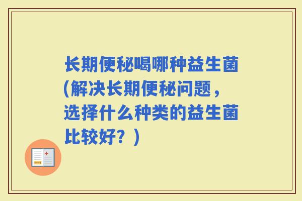 长期喝哪种益生菌(解决长期问题，选择什么种类的益生菌比较好？)