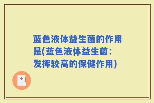 蓝色液体益生菌的作用是(蓝色液体益生菌：发挥较高的保健作用)