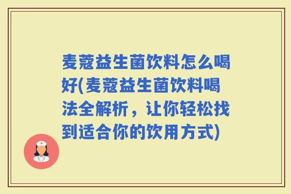 麦蔻益生菌饮料怎么喝好(麦蔻益生菌饮料喝法全解析，让你轻松找到适合你的饮用方式)
