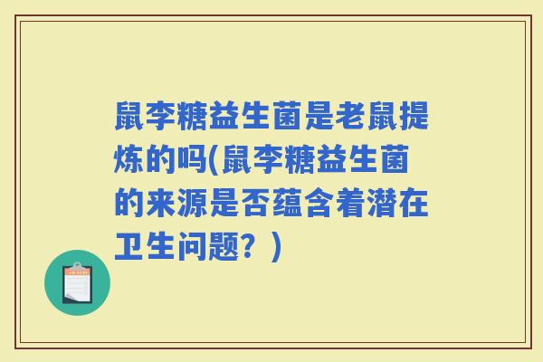 鼠李糖益生菌是老鼠提炼的吗(鼠李糖益生菌的来源是否蕴含着潜在卫生问题？)
