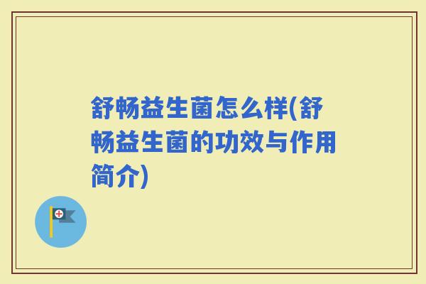 舒畅益生菌怎么样(舒畅益生菌的功效与作用简介)