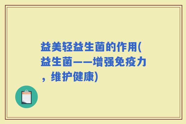 益美轻益生菌的作用(益生菌——增强力，维护健康)