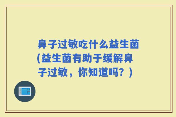 鼻子吃什么益生菌(益生菌有助于缓解鼻子，你知道吗？)