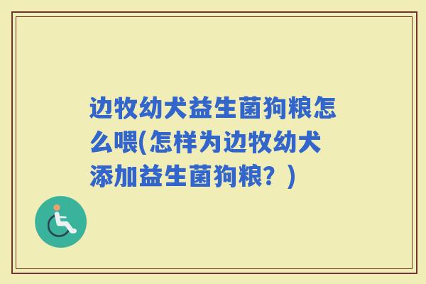 边牧幼犬益生菌狗粮怎么喂(怎样为边牧幼犬添加益生菌狗粮?) 边牧幼犬益生菌狗粮怎么喂(怎样为边牧幼犬添加益生菌狗粮?)