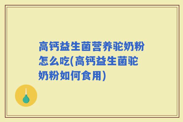 高钙益生菌营养驼奶粉怎么吃(高钙益生菌驼奶粉如何食用)