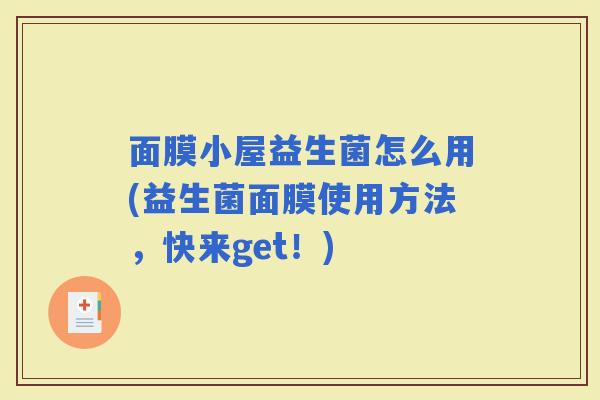 面膜小屋益生菌怎么用(益生菌面膜使用方法,快来get!) 面膜小屋益生菌怎么用(益生菌面膜使用方法,快来get!)