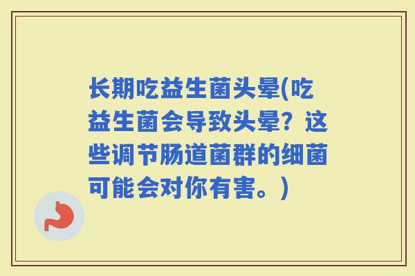 长期吃益生菌头晕(吃益生菌会导致头晕?这些调节肠道菌群的可能会对你有害。) 长期吃益生菌头晕(吃益生菌会导致头晕?这些调节肠道菌群的可能会对你有害。)
