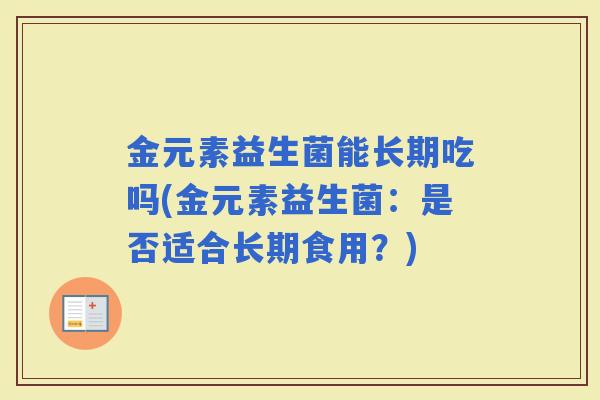金元素益生菌能长期吃吗(金元素益生菌：是否适合长期食用？)