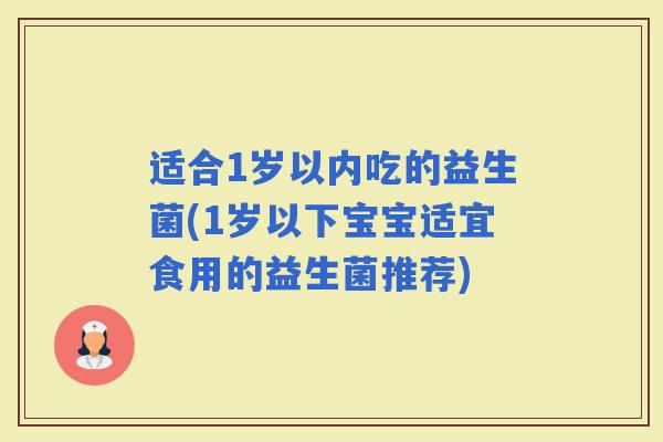 适合1岁以内吃的益生菌(1岁以下宝宝适宜食用的益生菌推荐)