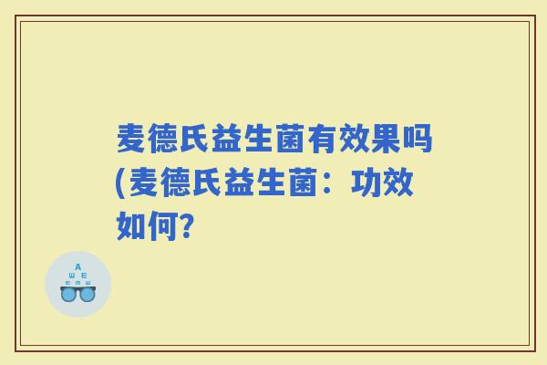 麦德氏益生菌有效果吗(麦德氏益生菌：功效如何？