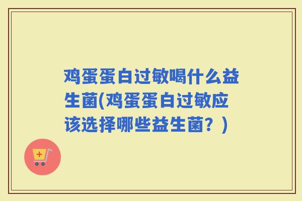 鸡蛋蛋白喝什么益生菌(鸡蛋蛋白应该选择哪些益生菌?) 鸡蛋蛋白喝什么益生菌(鸡蛋蛋白应该选择哪些益生菌?)