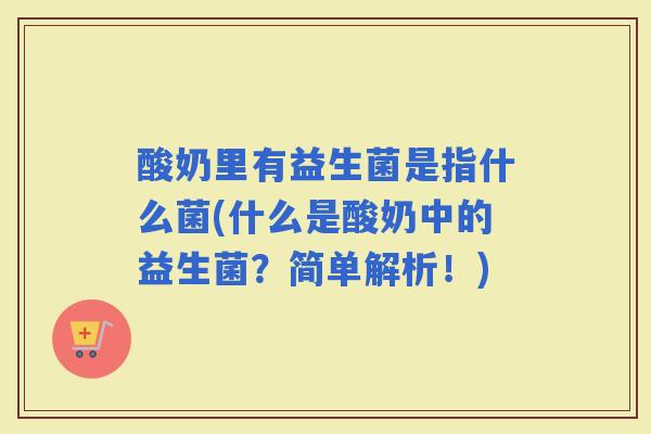 酸奶里有益生菌是指什么菌(什么是酸奶中的益生菌？简单解析！)