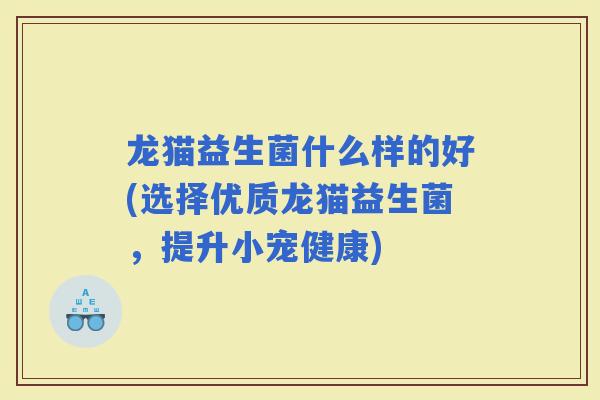 龙猫益生菌什么样的好(选择优质龙猫益生菌，提升小宠健康)