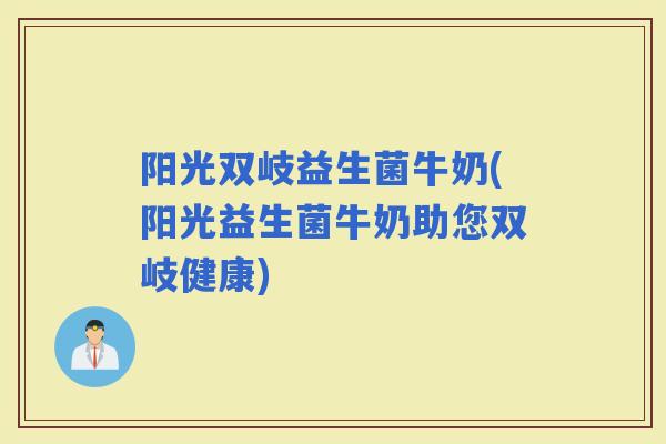 阳光双岐益生菌牛奶(阳光益生菌牛奶助您双岐健康)
